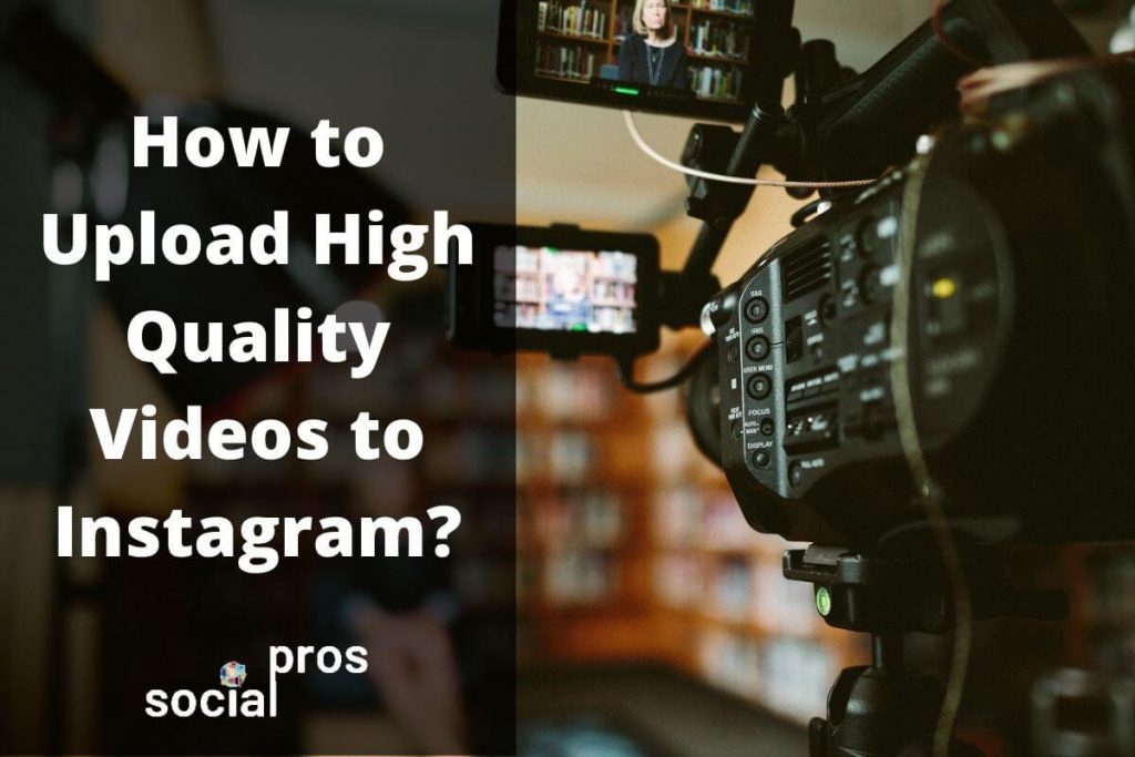 How to Upload High Quality Videos to Instagram? Social Pros