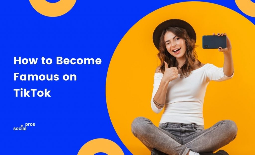 How To Get Famous On TikTok In 8 Actionable Steps - Social Pros